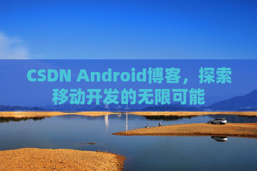 CSDN Android博客，探索移动开发的无限可能